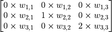 \begin{bmatrix}0 \times w_{1, 1} & 0 \times w_{1, 2} & 0 \times w_{1, 3} \\0 \times w_{2, 1} & 1 \times w_{2, 2} & 0 \times w_{2, 3} \\0 \times w_{3, 1} & 0 \times w_{3, 2} & 2 \times w_{3, 3}\end{bmatrix}