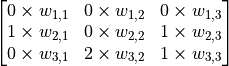 \begin{bmatrix}0 \times w_{1, 1} & 0 \times w_{1, 2} & 0 \times w_{1, 3} \\1 \times w_{2, 1} & 0 \times w_{2, 2} & 1 \times w_{2, 3} \\0 \times w_{3, 1} & 2 \times w_{3, 2} & 1 \times w_{3, 3}\end{bmatrix}